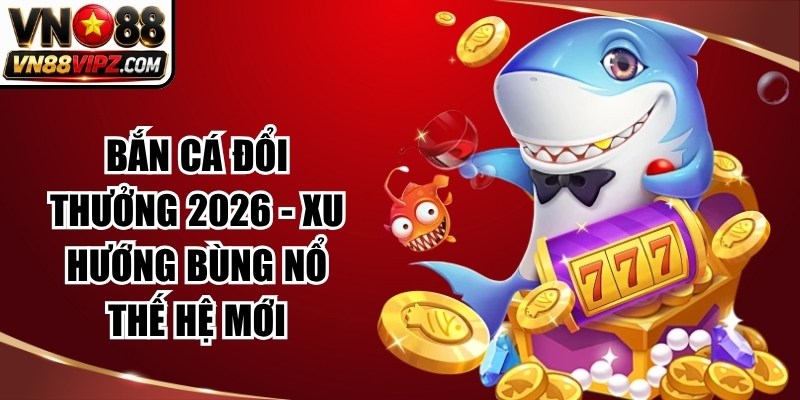 Bắn Cá Đổi Thưởng 2026