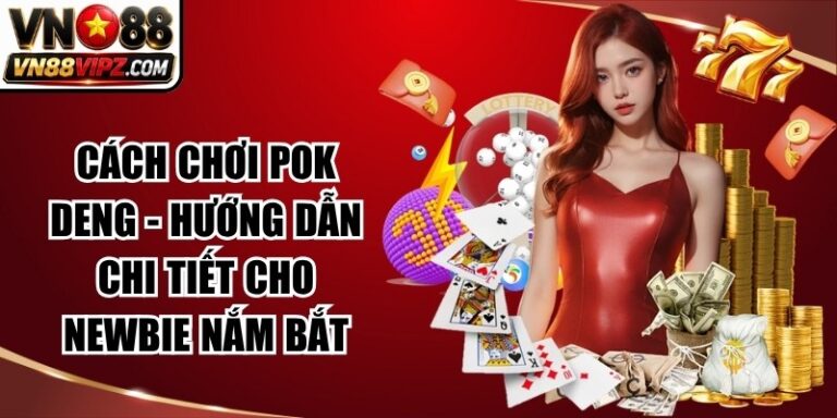 Cách Chơi Pok Deng - Hướng Dẫn Chi Tiết Cho Newbie Nắm Bắt 7 Cách Chơi Pok Deng
