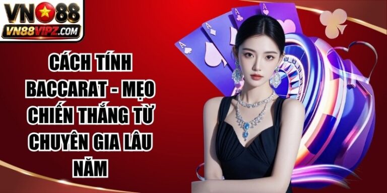 Cách Tính Baccarat - Mẹo Chiến Thắng Từ Chuyên Gia Lâu Năm 3 Cách Tính Baccarat