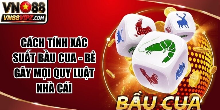 Cách Tính Xác Suất Bầu Cua - Bẻ Gãy Mọi Quy Luật Nhà Cái 10 Cách Tính Xác Suất Bầu Cua